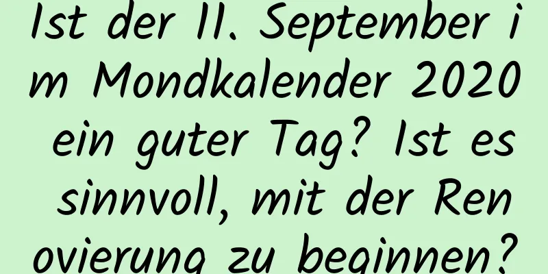 Ist der 11. September im Mondkalender 2020 ein guter Tag? Ist es sinnvoll, mit der Renovierung zu beginnen?