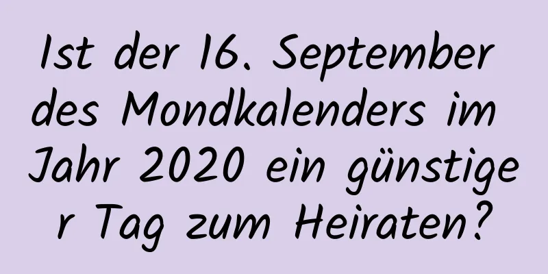 Ist der 16. September des Mondkalenders im Jahr 2020 ein günstiger Tag zum Heiraten?