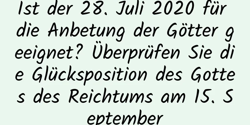 Ist der 28. Juli 2020 für die Anbetung der Götter geeignet? Überprüfen Sie die Glücksposition des Gottes des Reichtums am 15. September