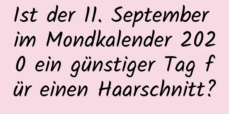 Ist der 11. September im Mondkalender 2020 ein günstiger Tag für einen Haarschnitt?