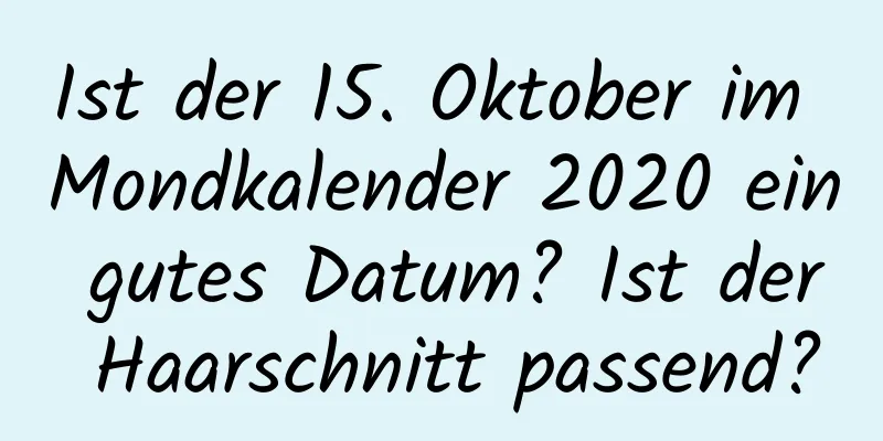 Ist der 15. Oktober im Mondkalender 2020 ein gutes Datum? Ist der Haarschnitt passend?