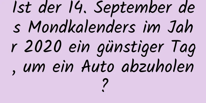 Ist der 14. September des Mondkalenders im Jahr 2020 ein günstiger Tag, um ein Auto abzuholen?