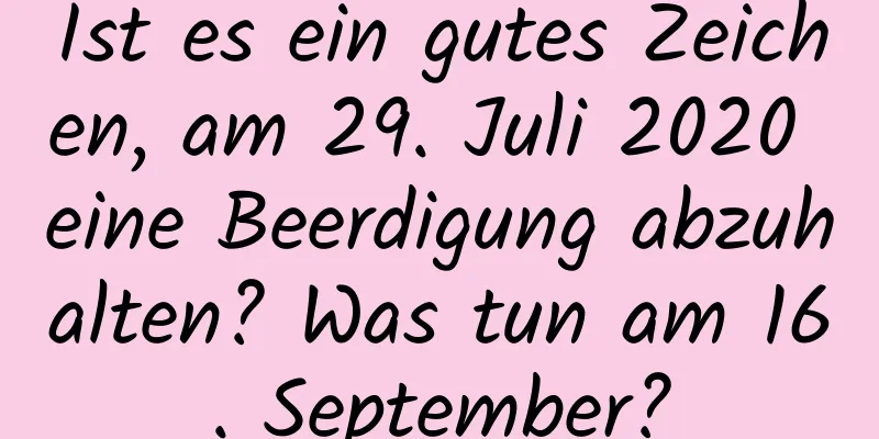 Ist es ein gutes Zeichen, am 29. Juli 2020 eine Beerdigung abzuhalten? Was tun am 16. September?