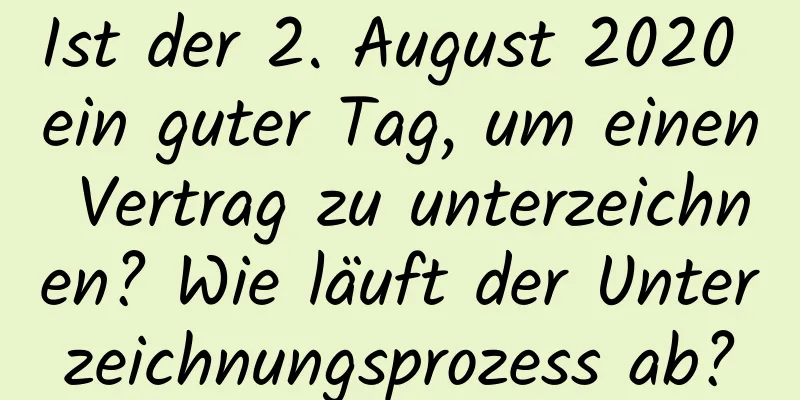 Ist der 2. August 2020 ein guter Tag, um einen Vertrag zu unterzeichnen? Wie läuft der Unterzeichnungsprozess ab?