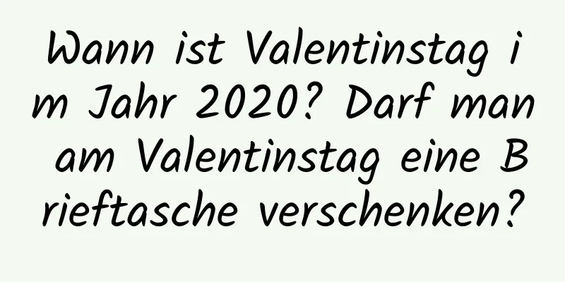 Wann ist Valentinstag im Jahr 2020? Darf man am Valentinstag eine Brieftasche verschenken?