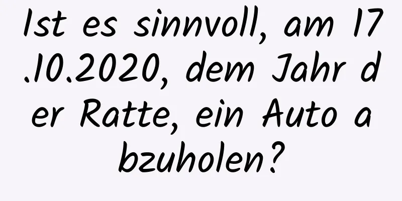 Ist es sinnvoll, am 17.10.2020, dem Jahr der Ratte, ein Auto abzuholen?