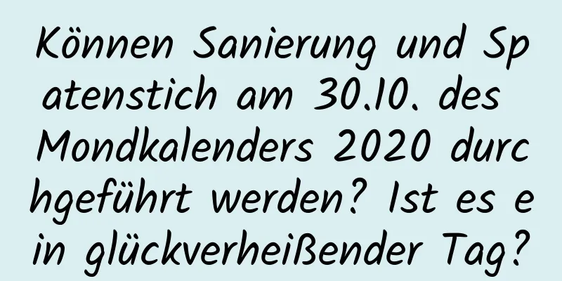 Können Sanierung und Spatenstich am 30.10. des Mondkalenders 2020 durchgeführt werden? Ist es ein glückverheißender Tag?