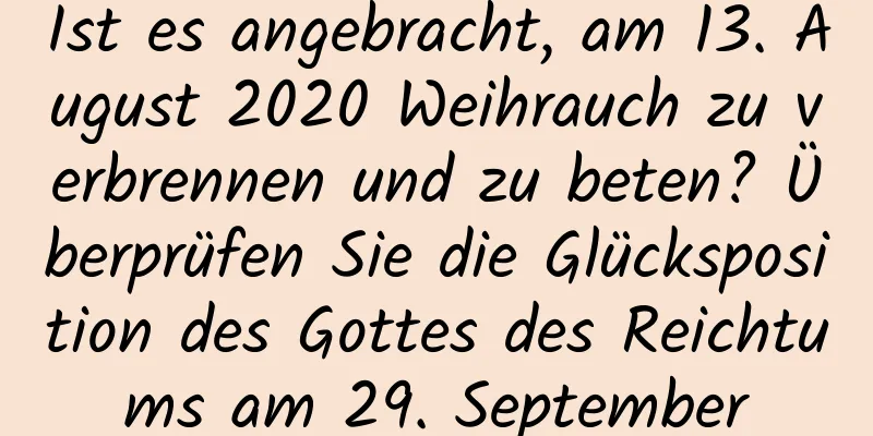 Ist es angebracht, am 13. August 2020 Weihrauch zu verbrennen und zu beten? Überprüfen Sie die Glücksposition des Gottes des Reichtums am 29. September