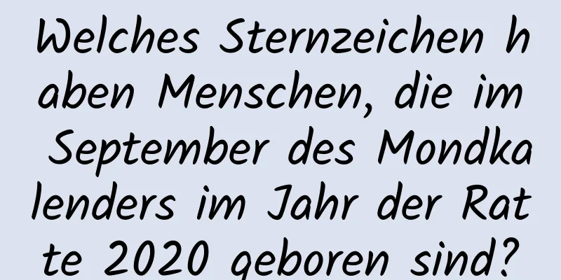 Welches Sternzeichen haben Menschen, die im September des Mondkalenders im Jahr der Ratte 2020 geboren sind?