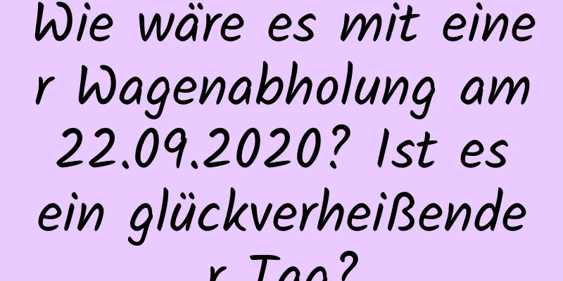 Wie wäre es mit einer Wagenabholung am 22.09.2020? Ist es ein glückverheißender Tag?