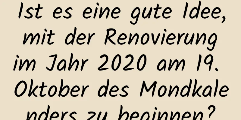 Ist es eine gute Idee, mit der Renovierung im Jahr 2020 am 19. Oktober des Mondkalenders zu beginnen?