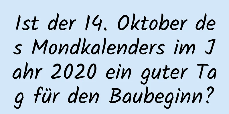 Ist der 14. Oktober des Mondkalenders im Jahr 2020 ein guter Tag für den Baubeginn?