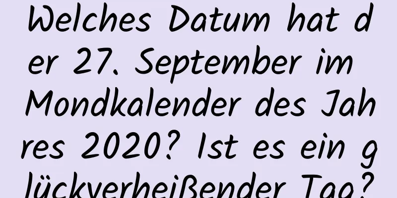 Welches Datum hat der 27. September im Mondkalender des Jahres 2020? Ist es ein glückverheißender Tag?