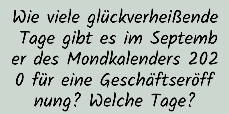 Wie viele glückverheißende Tage gibt es im September des Mondkalenders 2020 für eine Geschäftseröffnung? Welche Tage?