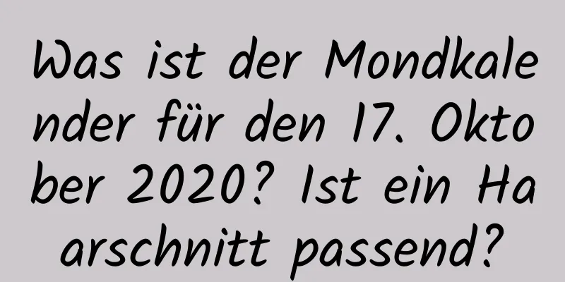 Was ist der Mondkalender für den 17. Oktober 2020? Ist ein Haarschnitt passend?