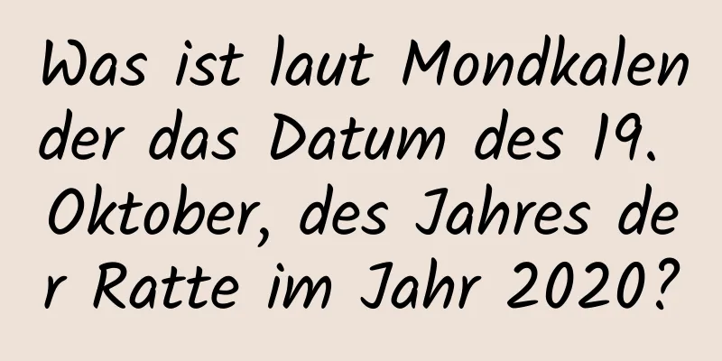 Was ist laut Mondkalender das Datum des 19. Oktober, des Jahres der Ratte im Jahr 2020?