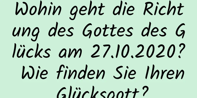 Wohin geht die Richtung des Gottes des Glücks am 27.10.2020? Wie finden Sie Ihren Glücksgott?