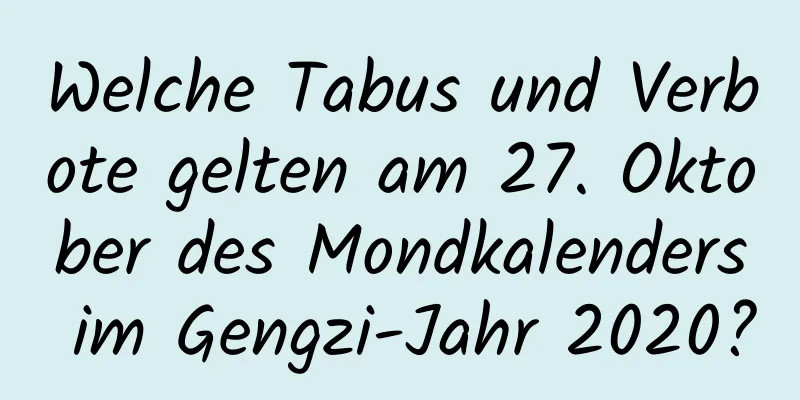 Welche Tabus und Verbote gelten am 27. Oktober des Mondkalenders im Gengzi-Jahr 2020?