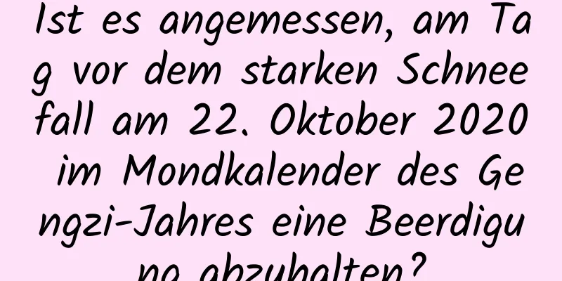 Ist es angemessen, am Tag vor dem starken Schneefall am 22. Oktober 2020 im Mondkalender des Gengzi-Jahres eine Beerdigung abzuhalten?