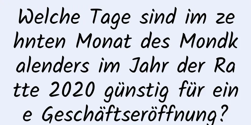 Welche Tage sind im zehnten Monat des Mondkalenders im Jahr der Ratte 2020 günstig für eine Geschäftseröffnung?