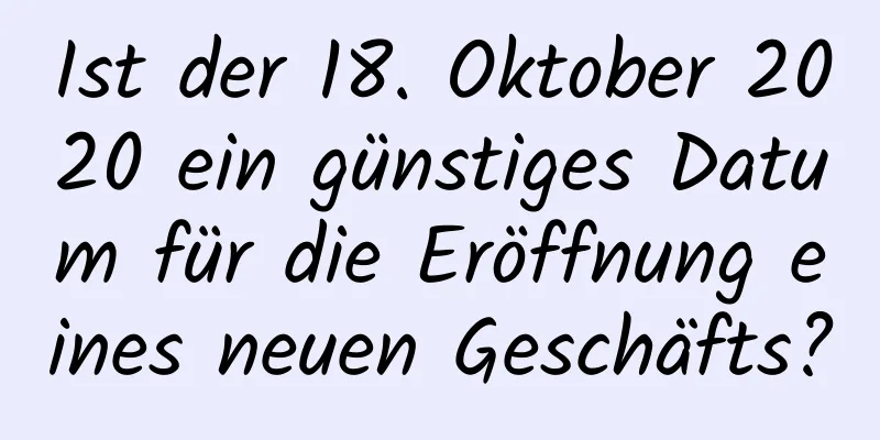 Ist der 18. Oktober 2020 ein günstiges Datum für die Eröffnung eines neuen Geschäfts?