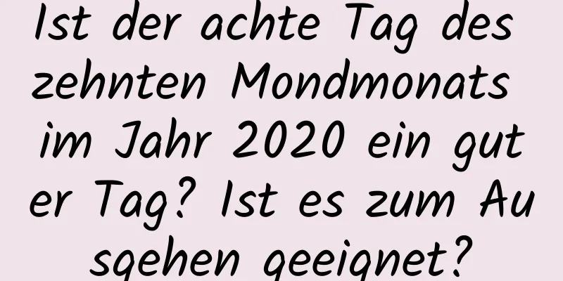 Ist der achte Tag des zehnten Mondmonats im Jahr 2020 ein guter Tag? Ist es zum Ausgehen geeignet?