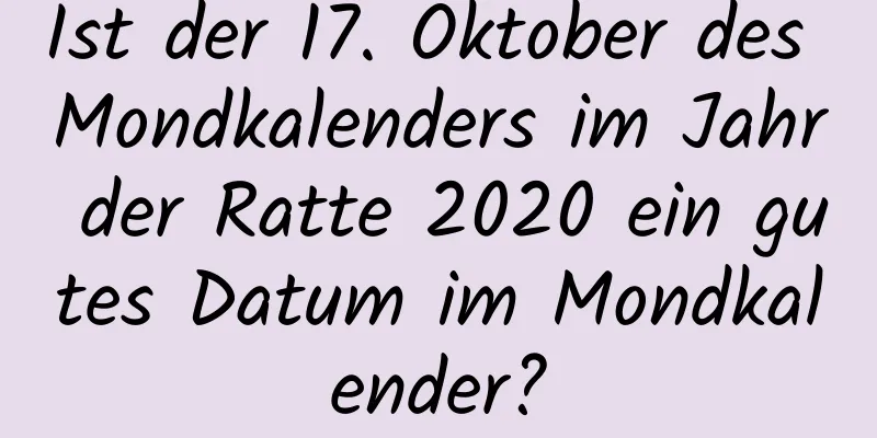 Ist der 17. Oktober des Mondkalenders im Jahr der Ratte 2020 ein gutes Datum im Mondkalender?