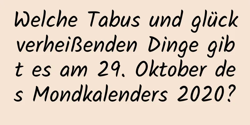 Welche Tabus und glückverheißenden Dinge gibt es am 29. Oktober des Mondkalenders 2020?