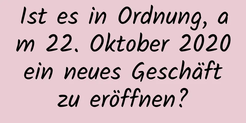 Ist es in Ordnung, am 22. Oktober 2020 ein neues Geschäft zu eröffnen?