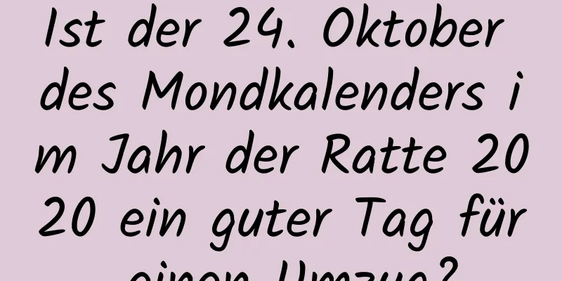 Ist der 24. Oktober des Mondkalenders im Jahr der Ratte 2020 ein guter Tag für einen Umzug?