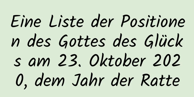 Eine Liste der Positionen des Gottes des Glücks am 23. Oktober 2020, dem Jahr der Ratte