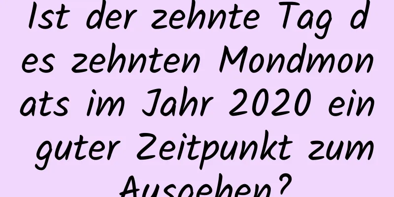 Ist der zehnte Tag des zehnten Mondmonats im Jahr 2020 ein guter Zeitpunkt zum Ausgehen?