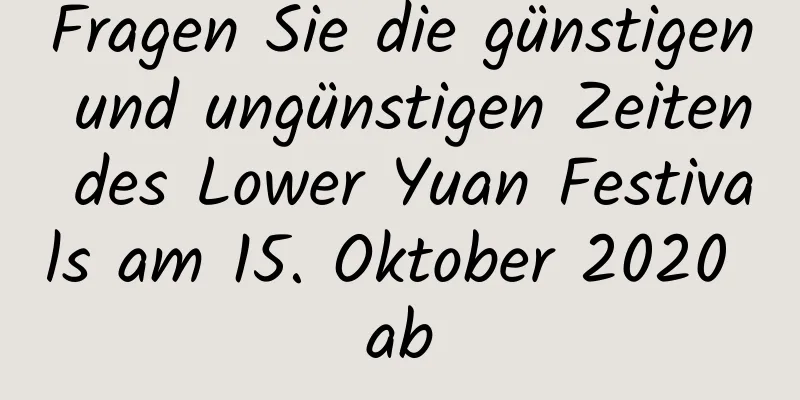 Fragen Sie die günstigen und ungünstigen Zeiten des Lower Yuan Festivals am 15. Oktober 2020 ab