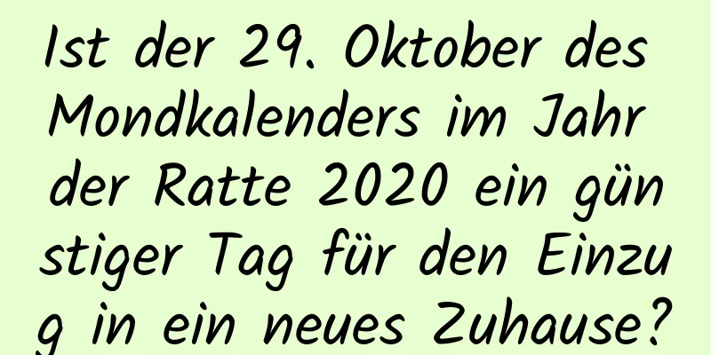 Ist der 29. Oktober des Mondkalenders im Jahr der Ratte 2020 ein günstiger Tag für den Einzug in ein neues Zuhause?