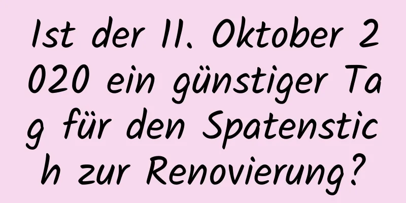 Ist der 11. Oktober 2020 ein günstiger Tag für den Spatenstich zur Renovierung?