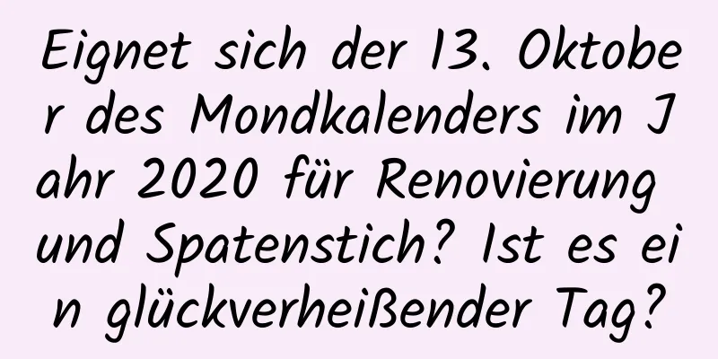 Eignet sich der 13. Oktober des Mondkalenders im Jahr 2020 für Renovierung und Spatenstich? Ist es ein glückverheißender Tag?