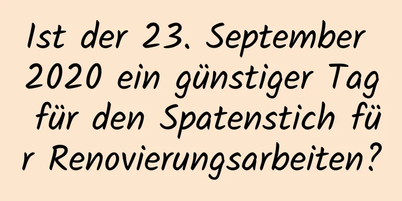 Ist der 23. September 2020 ein günstiger Tag für den Spatenstich für Renovierungsarbeiten?