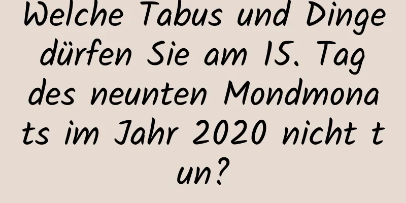 Welche Tabus und Dinge dürfen Sie am 15. Tag des neunten Mondmonats im Jahr 2020 nicht tun?