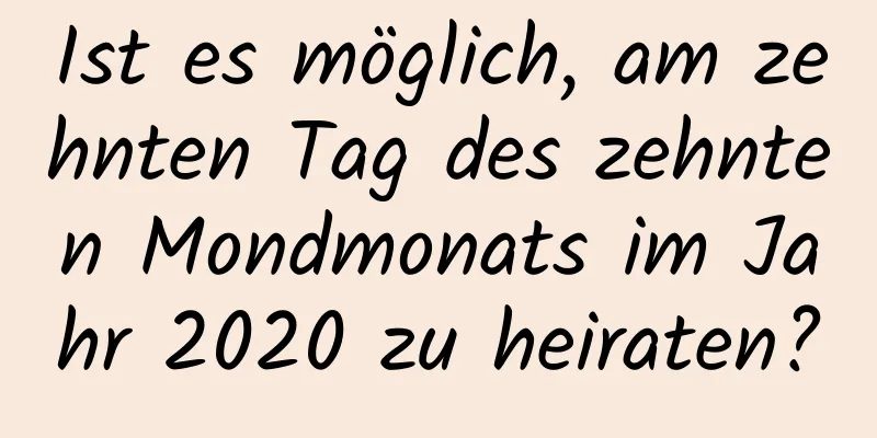 Ist es möglich, am zehnten Tag des zehnten Mondmonats im Jahr 2020 zu heiraten?