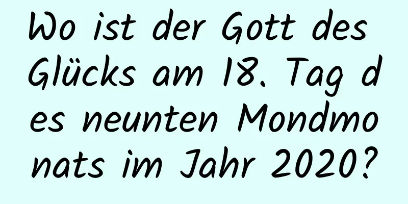 Wo ist der Gott des Glücks am 18. Tag des neunten Mondmonats im Jahr 2020?