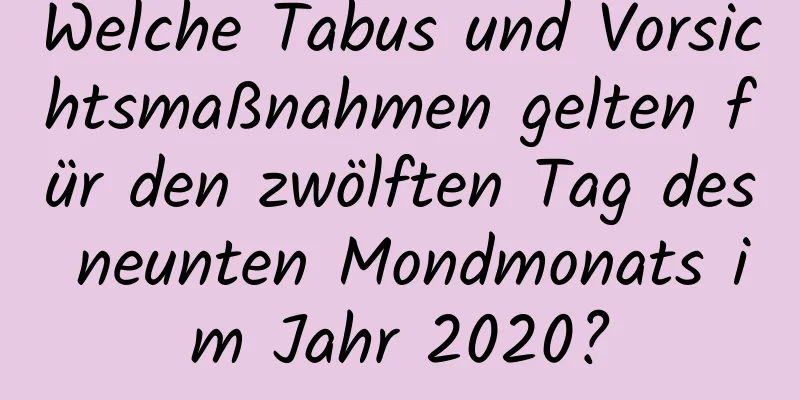 Welche Tabus und Vorsichtsmaßnahmen gelten für den zwölften Tag des neunten Mondmonats im Jahr 2020?