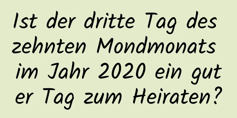 Ist der dritte Tag des zehnten Mondmonats im Jahr 2020 ein guter Tag zum Heiraten?