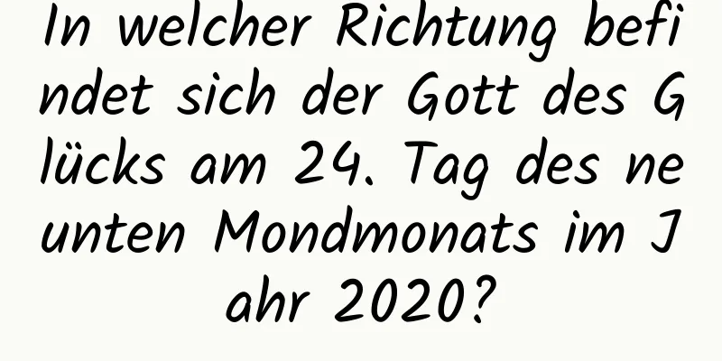 In welcher Richtung befindet sich der Gott des Glücks am 24. Tag des neunten Mondmonats im Jahr 2020?