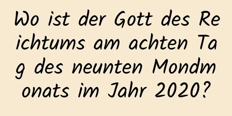 Wo ist der Gott des Reichtums am achten Tag des neunten Mondmonats im Jahr 2020?