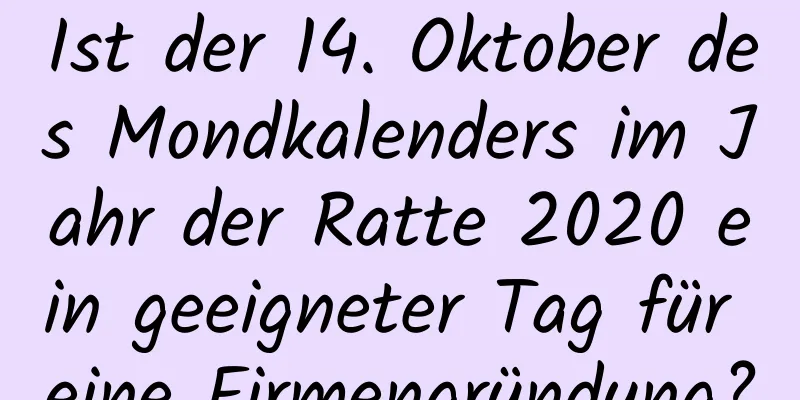 Ist der 14. Oktober des Mondkalenders im Jahr der Ratte 2020 ein geeigneter Tag für eine Firmengründung?