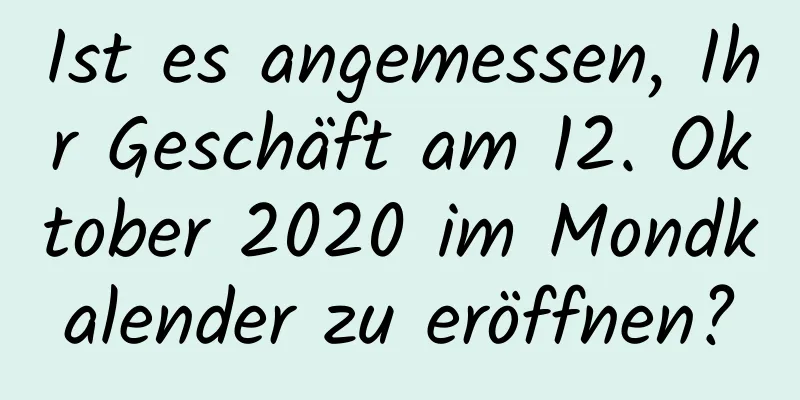 Ist es angemessen, Ihr Geschäft am 12. Oktober 2020 im Mondkalender zu eröffnen?