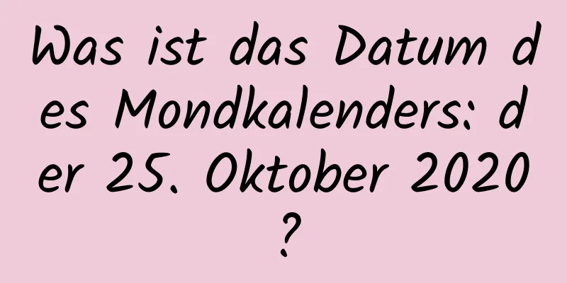 Was ist das Datum des Mondkalenders: der 25. Oktober 2020?