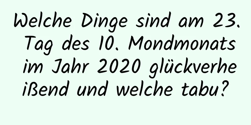 Welche Dinge sind am 23. Tag des 10. Mondmonats im Jahr 2020 glückverheißend und welche tabu?