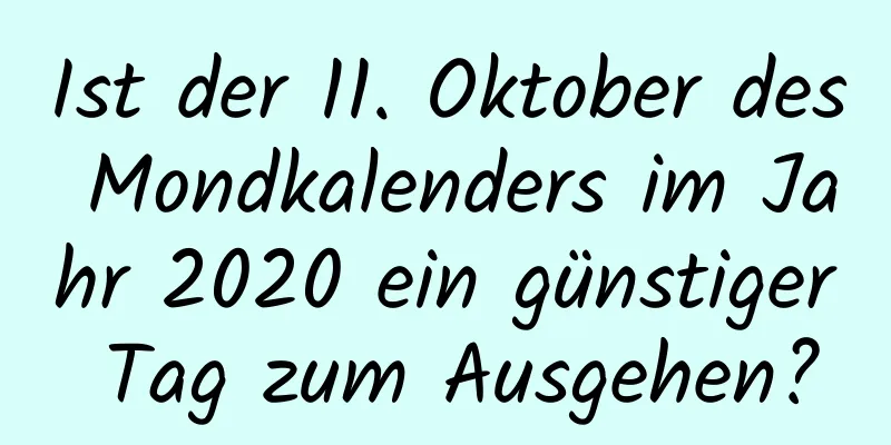 Ist der 11. Oktober des Mondkalenders im Jahr 2020 ein günstiger Tag zum Ausgehen?