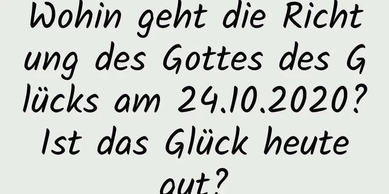 Wohin geht die Richtung des Gottes des Glücks am 24.10.2020? Ist das Glück heute gut?